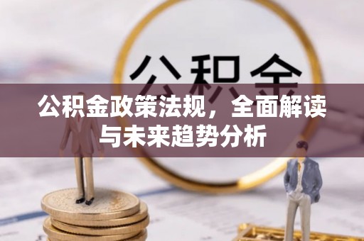 樊城公积金政策法规，全面解读与未来趋势分析