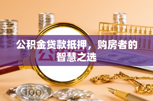 樊城公积金贷款抵押，购房者的智慧之选
