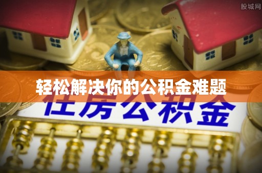 樊城轻松解决你的公积金难题