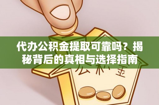 樊城代办公积金提取可靠吗？揭秘背后的真相与选择指南