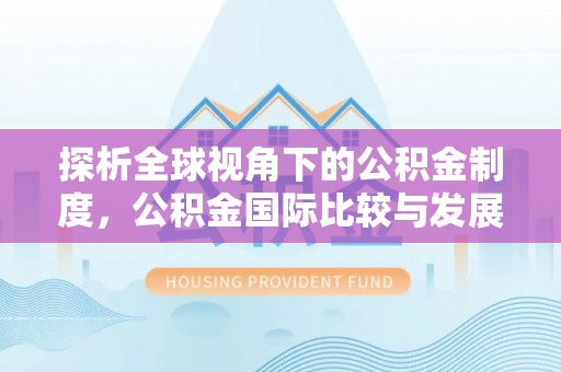 樊城探析全球视角下的公积金制度，公积金国际比较与发展趋势