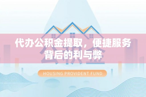 樊城代办公积金提取，便捷服务背后的利与弊