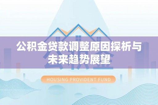 樊城公积金贷款调整原因探析与未来趋势展望