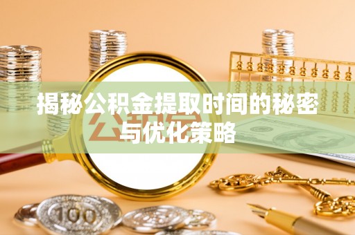 樊城揭秘公积金提取时间的秘密与优化策略