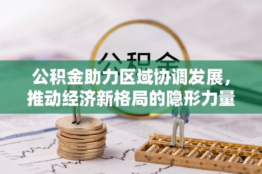 樊城公积金助力区域协调发展，推动经济新格局的隐形力量