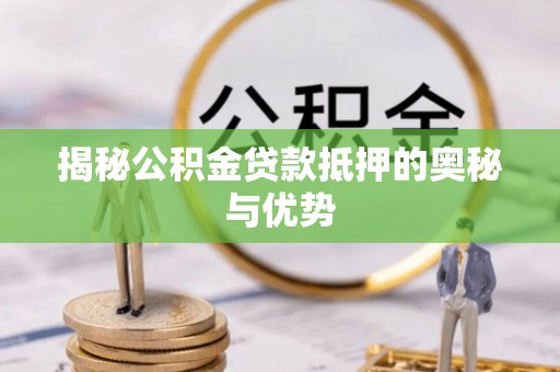 樊城揭秘公积金贷款抵押的奥秘与优势