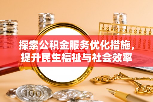 樊城探索公积金服务优化措施，提升民生福祉与社会效率
