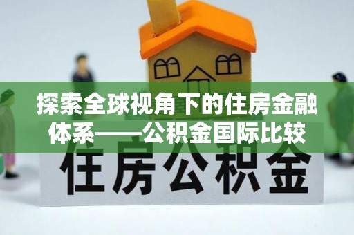 樊城探索全球视角下的住房金融体系——公积金国际比较