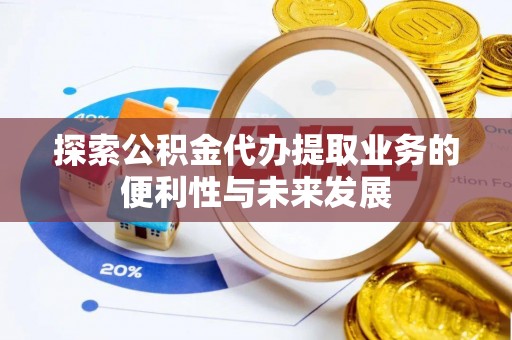 樊城探索公积金代办提取业务的便利性与未来发展