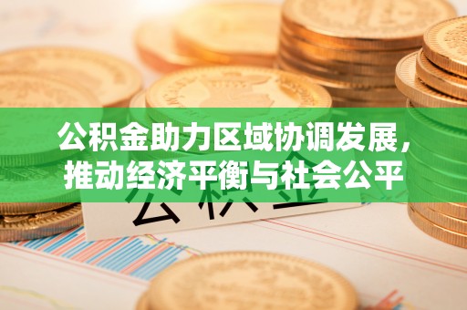樊城公积金助力区域协调发展，推动经济平衡与社会公平