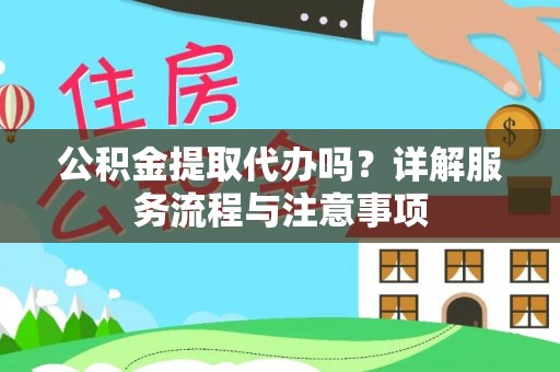 樊城公积金提取代办吗？详解服务流程与注意事项