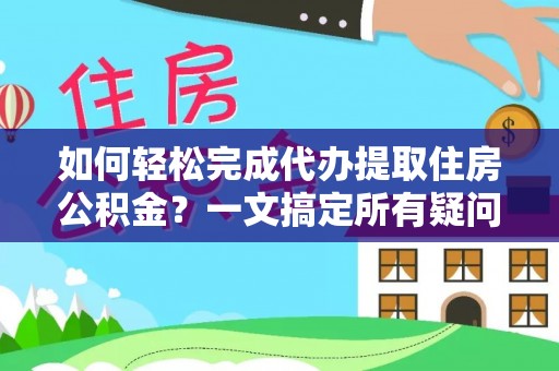 樊城如何轻松完成代办提取住房公积金？一文搞定所有疑问