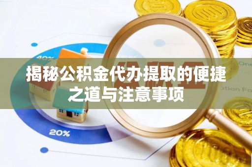 樊城揭秘公积金代办提取的便捷之道与注意事项
