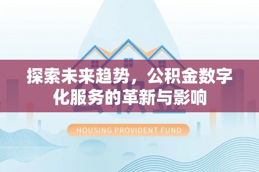樊城探索未来趋势，公积金数字化服务的革新与影响
