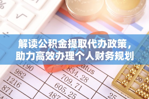 樊城解读公积金提取代办政策，助力高效办理个人财务规划