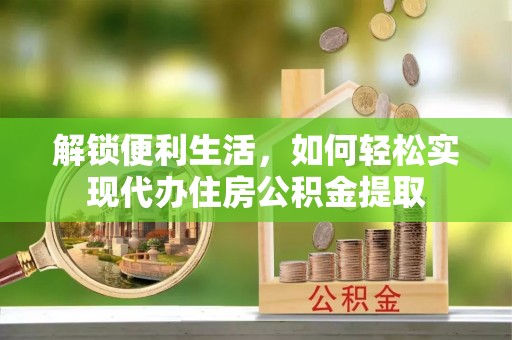 樊城解锁便利生活，如何轻松实现代办住房公积金提取