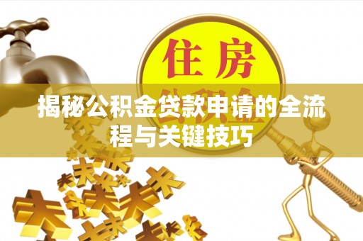 樊城揭秘公积金贷款申请的全流程与关键技巧