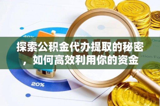 樊城探索公积金代办提取的秘密，如何高效利用你的资金