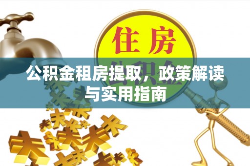 樊城公积金租房提取，政策解读与实用指南