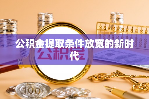 樊城公积金提取条件放宽的新时代