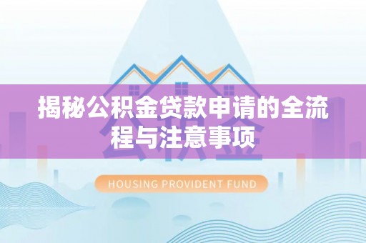 樊城揭秘公积金贷款申请的全流程与注意事项