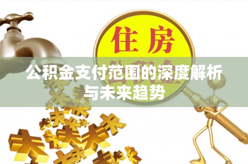 樊城公积金支付范围的深度解析与未来趋势