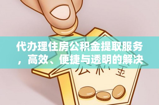 樊城代办理住房公积金提取服务，高效、便捷与透明的解决方案