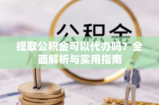 樊城提取公积金可以代办吗？全面解析与实用指南