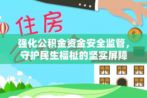 樊城强化公积金资金安全监管，守护民生福祉的坚实屏障