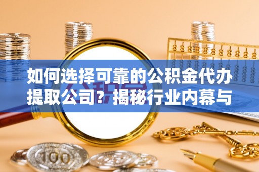 樊城如何选择可靠的公积金代办提取公司？揭秘行业内幕与服务指南