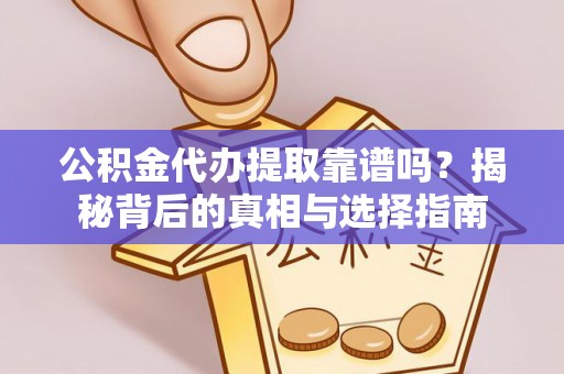 樊城公积金代办提取靠谱吗？揭秘背后的真相与选择指南