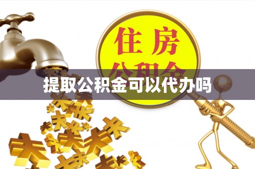 樊城提取公积金可以代办吗
