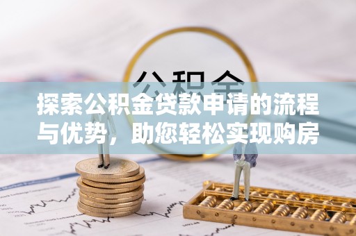 樊城探索公积金贷款申请的流程与优势，助您轻松实现购房梦想