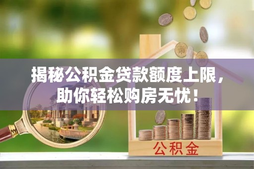 樊城揭秘公积金贷款额度上限，助你轻松购房无忧！