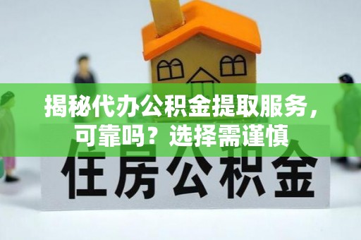 樊城揭秘代办公积金提取服务，可靠吗？选择需谨慎