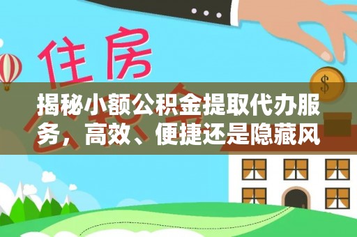 樊城揭秘小额公积金提取代办服务，高效、便捷还是隐藏风险？