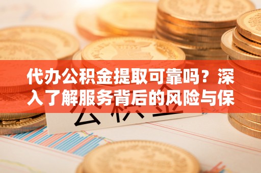 樊城代办公积金提取可靠吗？深入了解服务背后的风险与保障