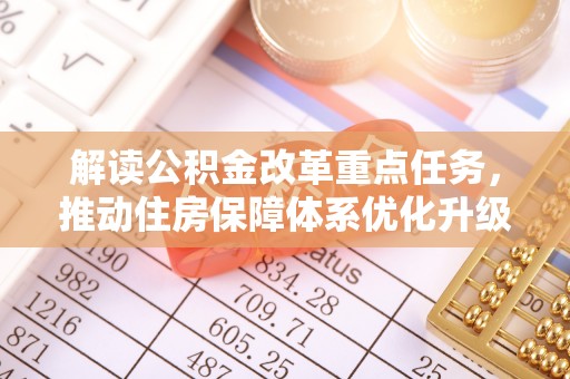 樊城解读公积金改革重点任务，推动住房保障体系优化升级