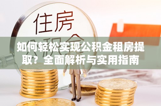 樊城如何轻松实现公积金租房提取？全面解析与实用指南