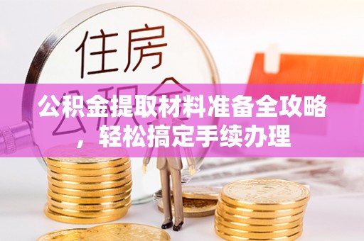 樊城公积金提取材料准备全攻略，轻松搞定手续办理