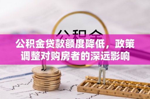 樊城公积金贷款额度降低，政策调整对购房者的深远影响