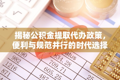 樊城揭秘公积金提取代办政策，便利与规范并行的时代选择