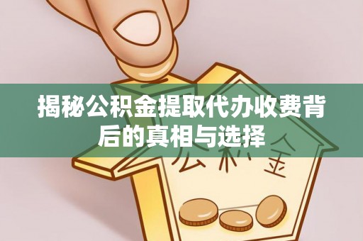 樊城揭秘公积金提取代办收费背后的真相与选择