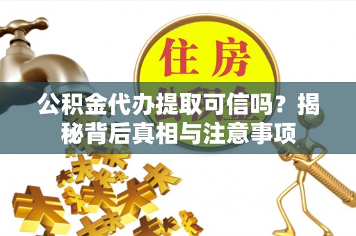 樊城公积金代办提取可信吗？揭秘背后真相与注意事项