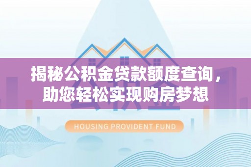 樊城揭秘公积金贷款额度查询，助您轻松实现购房梦想