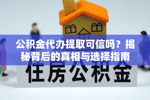 樊城公积金代办提取可信吗？揭秘背后的真相与选择指南