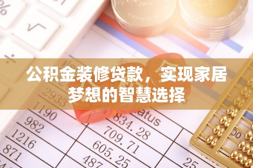 樊城公积金装修贷款，实现家居梦想的智慧选择