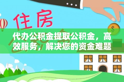 樊城代办公积金提取公积金，高效服务，解决您的资金难题