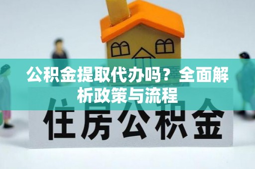 樊城公积金提取代办吗？全面解析政策与流程