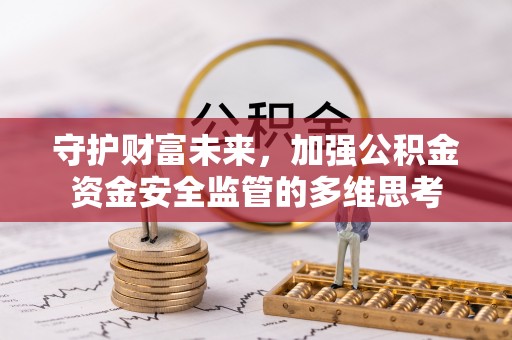 樊城守护财富未来，加强公积金资金安全监管的多维思考